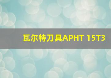 瓦尔特刀具APHT 15T3